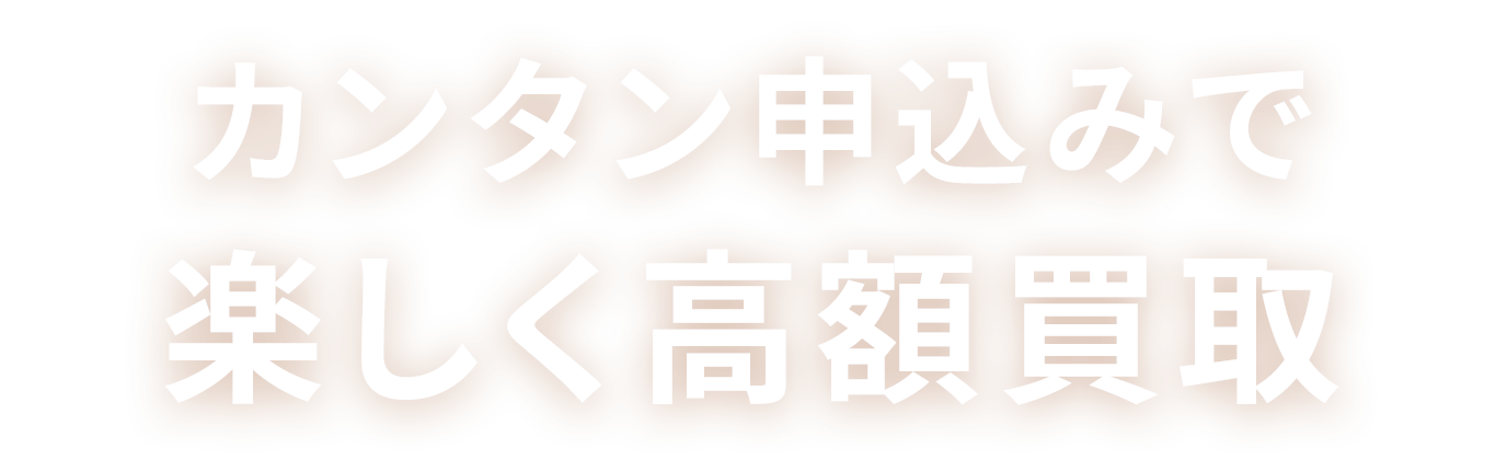 カンタン申込みで楽しく高額買取